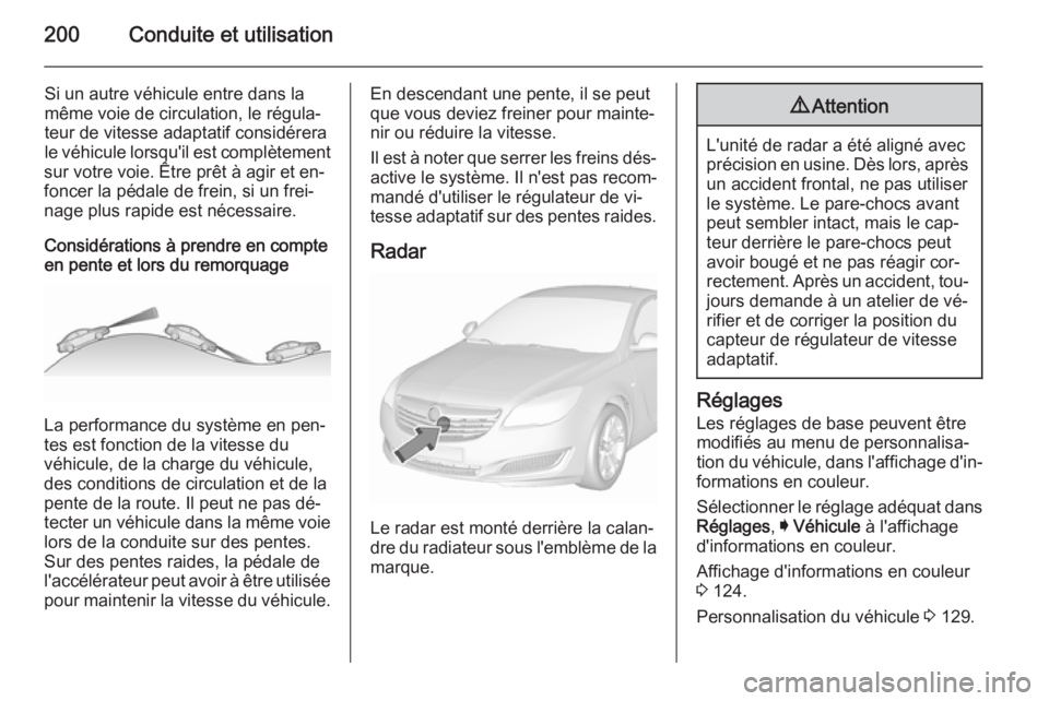 OPEL INSIGNIA 2015.5 Manuel dutilisation (in French) 200Conduite et utilisation
Si un autre véhicule entre dans la
même voie de circulation, le régula‐
teur de vitesse adaptatif considérera
le véhicule lorsqu'il est complètement
sur votre vo OPEL INSIGNIA 2015.5 Manuel dutilisation (in French) 200Conduite et utilisation
Si un autre véhicule entre dans la
même voie de circulation, le régula‐
teur de vitesse adaptatif considérera
le véhicule lorsqu'il est complètement
sur votre vo