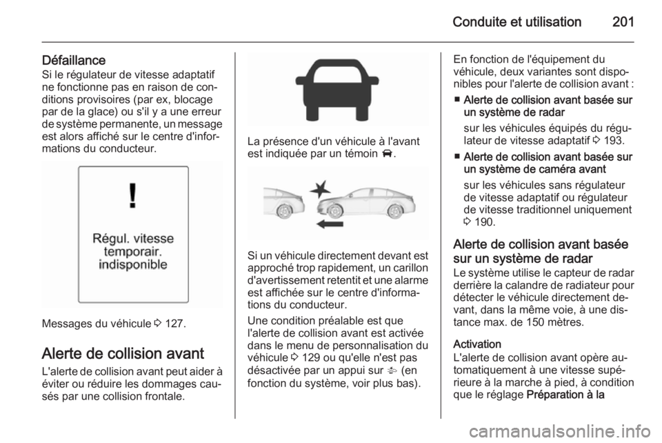 OPEL INSIGNIA 2015.5 Manuel dutilisation (in French) Conduite et utilisation201
DéfaillanceSi le régulateur de vitesse adaptatif
ne fonctionne pas en raison de con‐
ditions provisoires (par ex, blocage
par de la glace) ou s'il y a une erreur
de OPEL INSIGNIA 2015.5 Manuel dutilisation (in French) Conduite et utilisation201
DéfaillanceSi le régulateur de vitesse adaptatif
ne fonctionne pas en raison de con‐
ditions provisoires (par ex, blocage
par de la glace) ou s'il y a une erreur
de