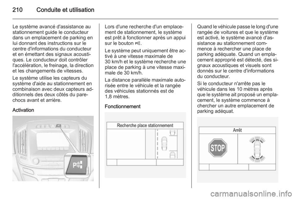 OPEL INSIGNIA 2015.5  Manuel dutilisation (in French) 210Conduite et utilisation
Le système avancé d'assistance au
stationnement guide le conducteur
dans un emplacement de parking en
lui donnant des instructions sur le
centre d'informations du 
