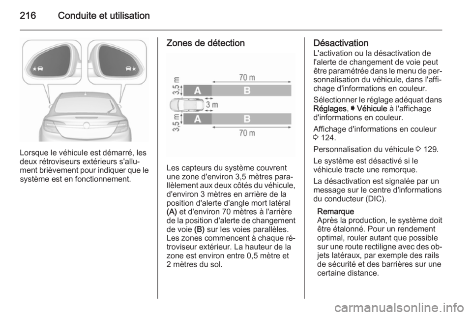 OPEL INSIGNIA 2015.5  Manuel dutilisation (in French) 216Conduite et utilisation
Lorsque le véhicule est démarré, les
deux rétroviseurs extérieurs s'allu‐
ment brièvement pour indiquer que le système est en fonctionnement.
Zones de détectio