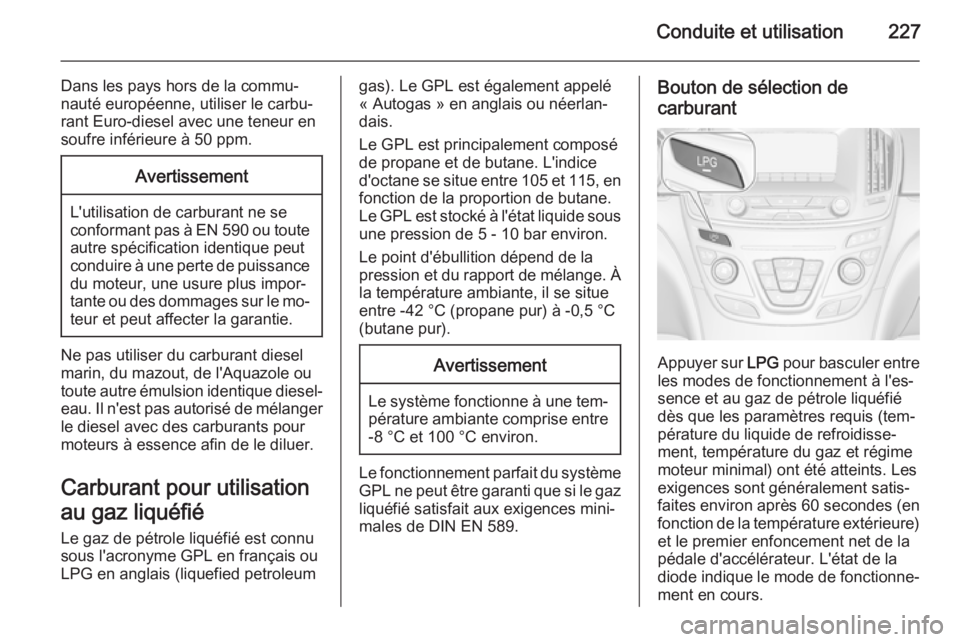 OPEL INSIGNIA 2015.5  Manuel dutilisation (in French) Conduite et utilisation227
Dans les pays hors de la commu‐
nauté européenne, utiliser le carbu‐ rant Euro-diesel avec une teneur en
soufre inférieure à 50 ppm.Avertissement
L'utilisation d