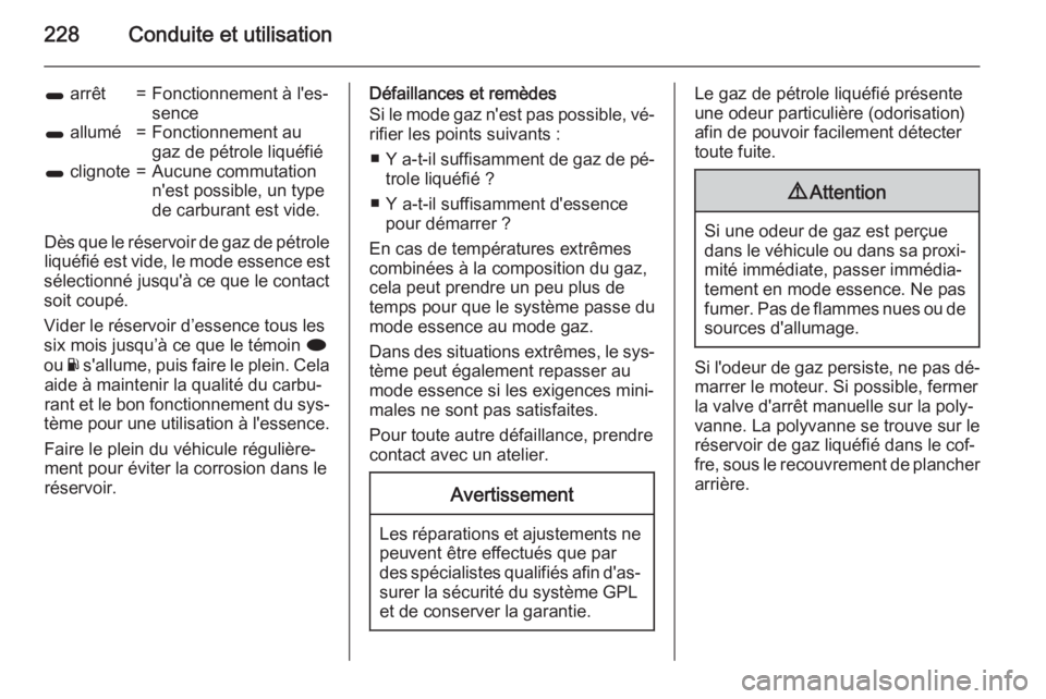 OPEL INSIGNIA 2015.5  Manuel dutilisation (in French) 228Conduite et utilisation
1 arrêt=Fonctionnement à l'es‐
sence1  allumé=Fonctionnement au
gaz de pétrole liquéfié1  clignote=Aucune commutation
n'est possible, un type
de carburant es