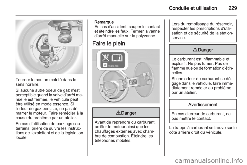 OPEL INSIGNIA 2015.5  Manuel dutilisation (in French) Conduite et utilisation229
Tourner le bouton moleté dans le
sens horaire.
Si aucune autre odeur de gaz n'est
perceptible quand la valve d'arrêt ma‐
nuelle est fermée, le véhicule peut
ê