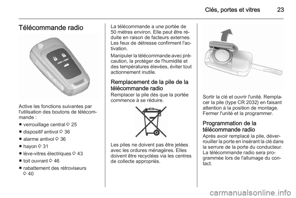 OPEL INSIGNIA 2015.5  Manuel dutilisation (in French) Clés, portes et vitres23Télécommande radio
Active les fonctions suivantes par
l'utilisation des boutons de télécom‐
mande :
■ verrouillage central  3 25
■ dispositif antivol  3 36
■ a