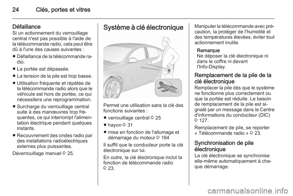OPEL INSIGNIA 2015.5 Manuel dutilisation (in French) 24Clés, portes et vitres
DéfaillanceSi un actionnement du verrouillage
central n'est pas possible à l'aide de
la télécommande radio, cela peut être
dû à l'une des causes suivantes OPEL INSIGNIA 2015.5 Manuel dutilisation (in French) 24Clés, portes et vitres
DéfaillanceSi un actionnement du verrouillage
central n'est pas possible à l'aide de
la télécommande radio, cela peut être
dû à l'une des causes suivantes