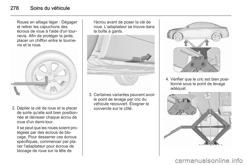 OPEL INSIGNIA 2015.5 Manuel dutilisation (in French) 278Soins du véhicule
Roues en alliage léger : Dégager
et retirer les capuchons des
écrous de roue à l'aide d'un tour‐
nevis. Afin de protéger la jante,
placer un chiffon entre le tourn OPEL INSIGNIA 2015.5 Manuel dutilisation (in French) 278Soins du véhicule
Roues en alliage léger : Dégager
et retirer les capuchons des
écrous de roue à l'aide d'un tour‐
nevis. Afin de protéger la jante,
placer un chiffon entre le tourn