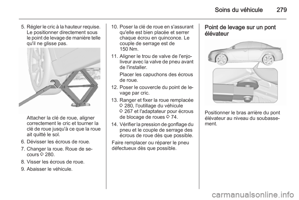 OPEL INSIGNIA 2015.5 Manuel dutilisation (in French) Soins du véhicule279
5.Régler le cric à la hauteur requise.
Le positionner directement sous
le point de levage de manière telle
qu'il ne glisse pas.
Attacher la clé de roue, aligner
correctem OPEL INSIGNIA 2015.5 Manuel dutilisation (in French) Soins du véhicule279
5.Régler le cric à la hauteur requise.
Le positionner directement sous
le point de levage de manière telle
qu'il ne glisse pas.
Attacher la clé de roue, aligner
correctem