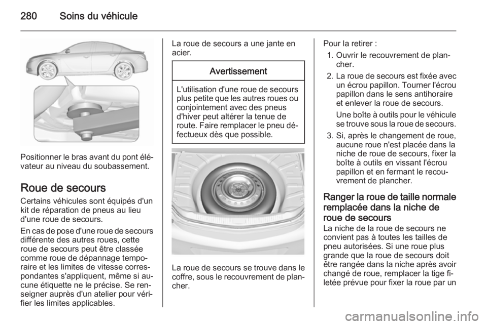 OPEL INSIGNIA 2015.5 Manuel dutilisation (in French) 280Soins du véhicule
Positionner le bras avant du pont élé‐
vateur au niveau du soubassement.
Roue de secours
Certains véhicules sont équipés d'un
kit de réparation de pneus au lieu
d' OPEL INSIGNIA 2015.5 Manuel dutilisation (in French) 280Soins du véhicule
Positionner le bras avant du pont élé‐
vateur au niveau du soubassement.
Roue de secours
Certains véhicules sont équipés d'un
kit de réparation de pneus au lieu
d'