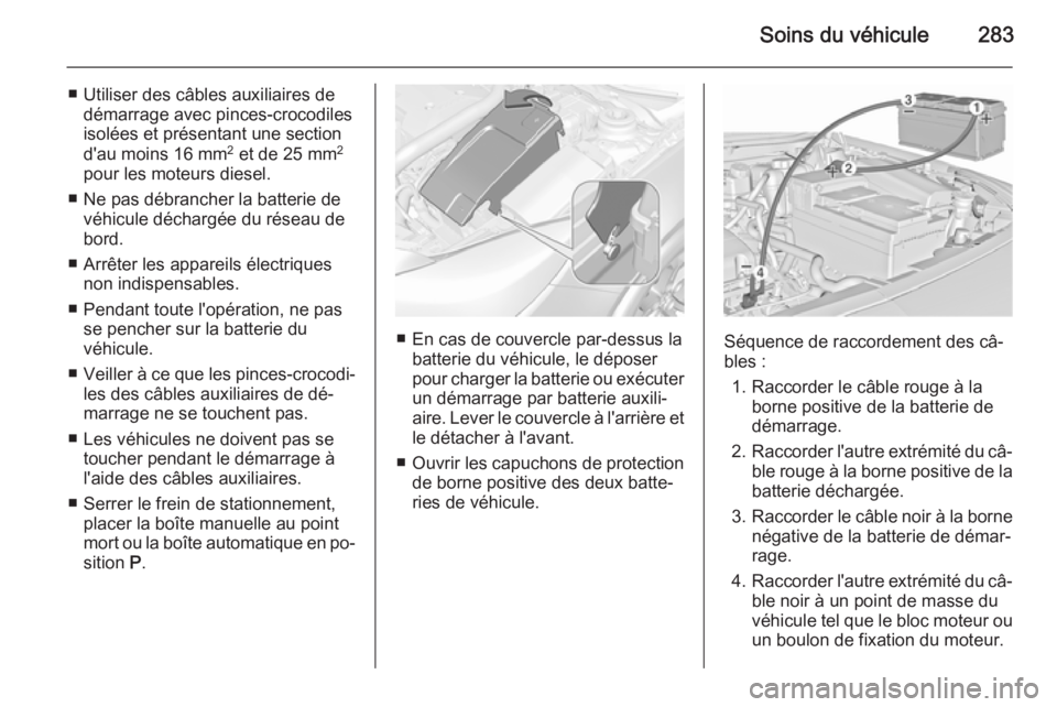 OPEL INSIGNIA 2015.5 Manuel dutilisation (in French) Soins du véhicule283
■ Utiliser des câbles auxiliaires dedémarrage avec pinces-crocodiles
isolées et présentant une section
d'au moins 16 mm 2
et de 25 mm 2
pour les moteurs diesel.
■ Ne OPEL INSIGNIA 2015.5 Manuel dutilisation (in French) Soins du véhicule283
■ Utiliser des câbles auxiliaires dedémarrage avec pinces-crocodiles
isolées et présentant une section
d'au moins 16 mm 2
et de 25 mm 2
pour les moteurs diesel.
■ Ne