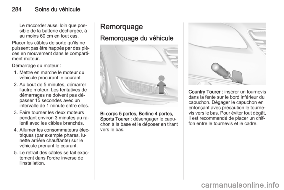 OPEL INSIGNIA 2015.5 Manuel dutilisation (in French) 284Soins du véhicule
Le raccorder aussi loin que pos‐
sible de la batterie déchargée, à
au moins 60 cm en tout cas.
Placer les câbles de sorte qu'ils ne
puissent pas être happés par des p OPEL INSIGNIA 2015.5 Manuel dutilisation (in French) 284Soins du véhicule
Le raccorder aussi loin que pos‐
sible de la batterie déchargée, à
au moins 60 cm en tout cas.
Placer les câbles de sorte qu'ils ne
puissent pas être happés par des p