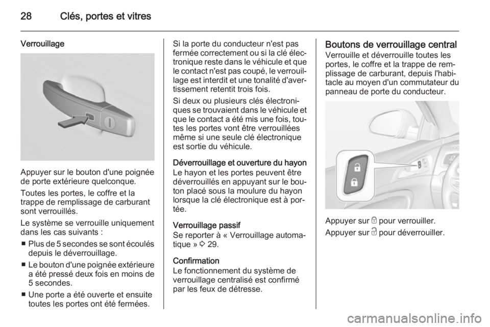 OPEL INSIGNIA 2015.5 Manuel dutilisation (in French) 28Clés, portes et vitres
Verrouillage
Appuyer sur le bouton d'une poignée
de porte extérieure quelconque.
Toutes les portes, le coffre et la
trappe de remplissage de carburant
sont verrouillés OPEL INSIGNIA 2015.5 Manuel dutilisation (in French) 28Clés, portes et vitres
Verrouillage
Appuyer sur le bouton d'une poignée
de porte extérieure quelconque.
Toutes les portes, le coffre et la
trappe de remplissage de carburant
sont verrouillés