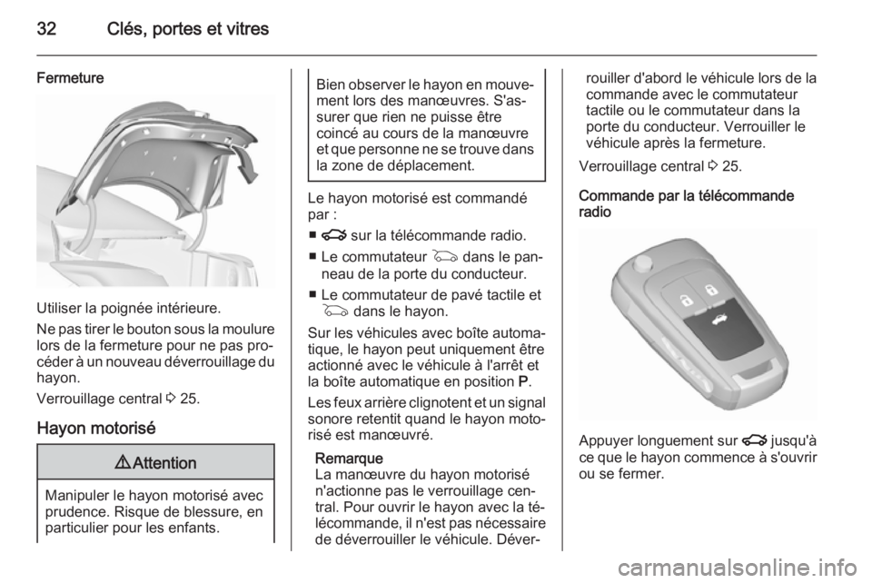 OPEL INSIGNIA 2015.5  Manuel dutilisation (in French) 32Clés, portes et vitres
Fermeture
Utiliser la poignée intérieure.
Ne pas tirer le bouton sous la moulure
lors de la fermeture pour ne pas pro‐
céder à un nouveau déverrouillage du
hayon.
Verr