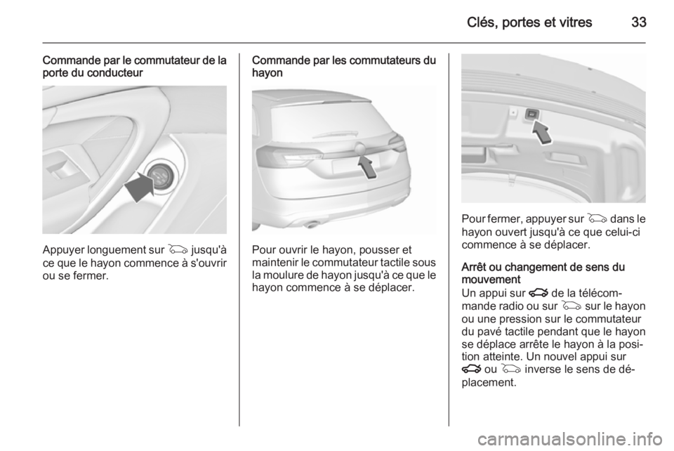 OPEL INSIGNIA 2015.5  Manuel dutilisation (in French) Clés, portes et vitres33
Commande par le commutateur de laporte du conducteur
Appuyer longuement sur  G jusqu'à
ce que le hayon commence à s'ouvrir ou se fermer.
Commande par les commutateu