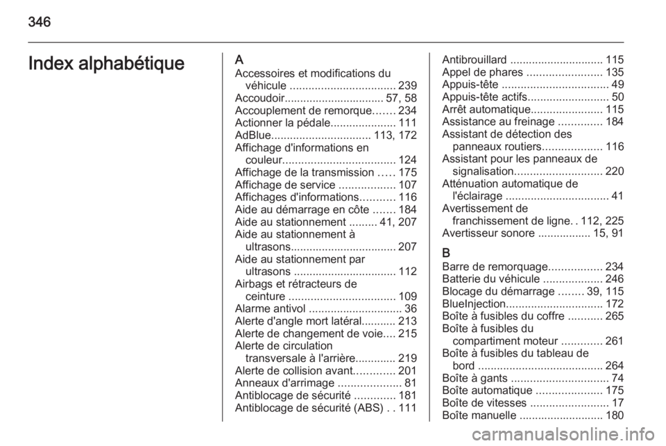 OPEL INSIGNIA 2015.5  Manuel dutilisation (in French) 346Index alphabétiqueAAccessoires et modifications du véhicule  .................................. 239
Accoudoir................................ 57, 58
Accouplement de remorque .......234
Actionner 