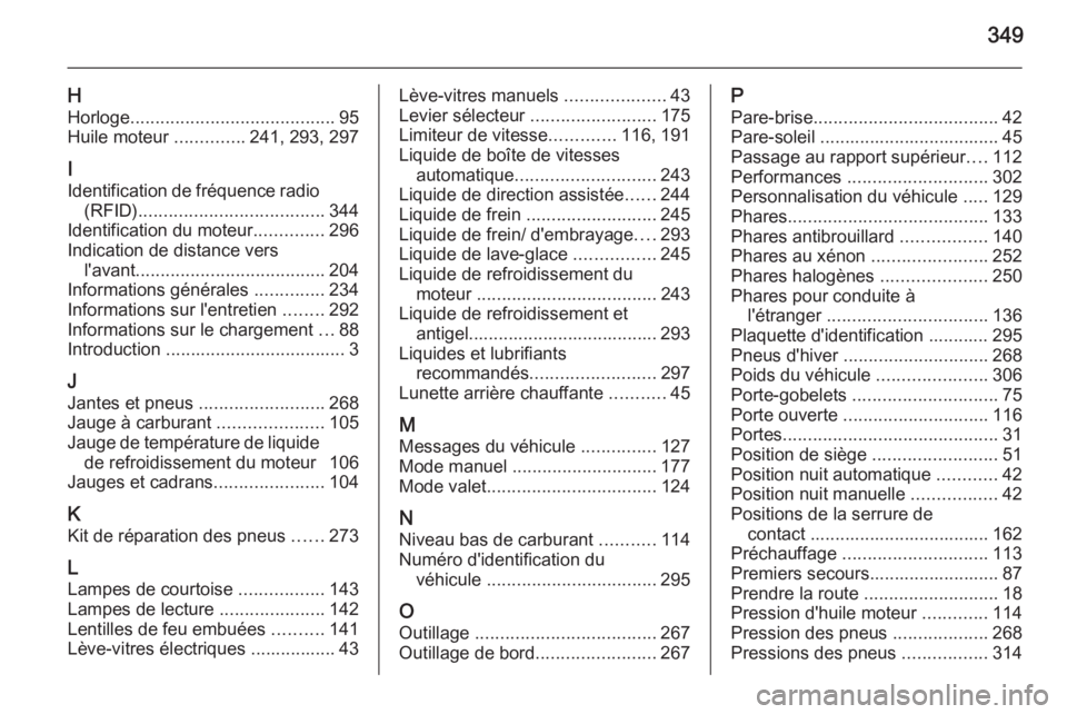 OPEL INSIGNIA 2015.5  Manuel dutilisation (in French) 349
HHorloge ......................................... 95
Huile moteur  ..............241, 293, 297
I
Identification de fréquence radio (RFID) ..................................... 344
Identification