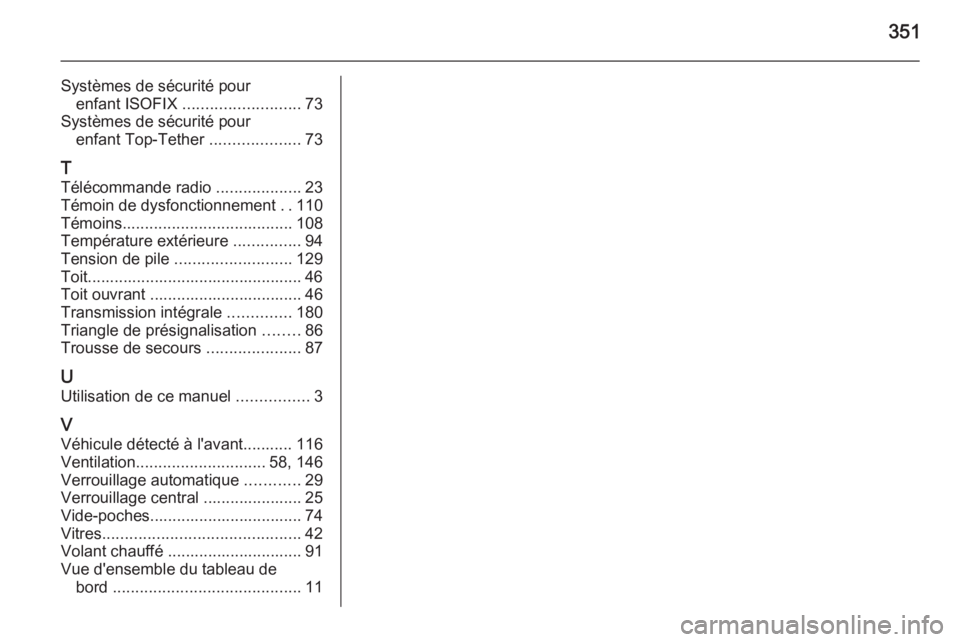 OPEL INSIGNIA 2015.5  Manuel dutilisation (in French) 351
Systèmes de sécurité pourenfant ISOFIX  .......................... 73
Systèmes de sécurité pour enfant Top-Tether  ....................73
T
Télécommande radio  ...................23
Témoi