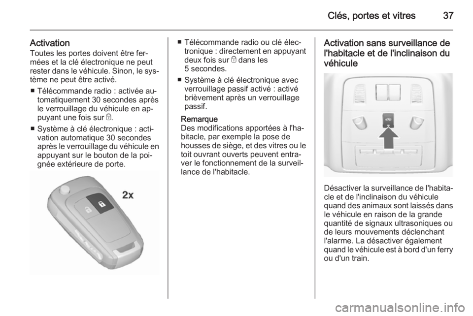 OPEL INSIGNIA 2015.5  Manuel dutilisation (in French) Clés, portes et vitres37
ActivationToutes les portes doivent être fer‐
mées et la clé électronique ne peut rester dans le véhicule. Sinon, le sys‐
tème ne peut être activé.
■ Télécomm