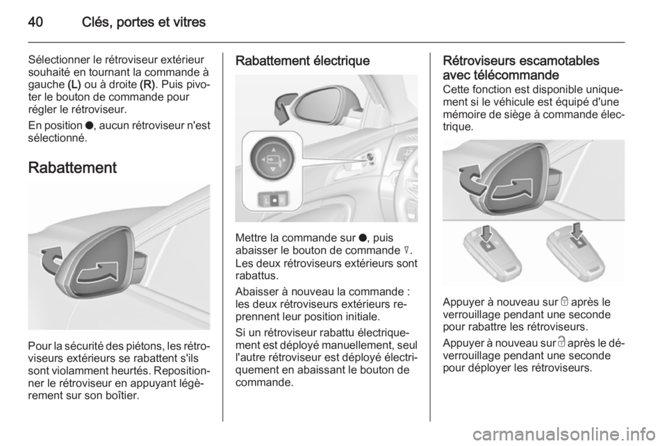 OPEL INSIGNIA 2015.5 Manuel dutilisation (in French) 40Clés, portes et vitres
Sélectionner le rétroviseur extérieur
souhaité en tournant la commande à
gauche (L) ou à droite (R). Puis pivo‐
ter le bouton de commande pour
régler le rétrovise OPEL INSIGNIA 2015.5 Manuel dutilisation (in French) 40Clés, portes et vitres
Sélectionner le rétroviseur extérieur
souhaité en tournant la commande à
gauche (L) ou à droite (R). Puis pivo‐
ter le bouton de commande pour
régler le rétrovise