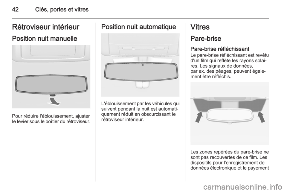 OPEL INSIGNIA 2015.5  Manuel dutilisation (in French) 42Clés, portes et vitresRétroviseur intérieurPosition nuit manuelle
Pour réduire l'éblouissement, ajuster
le levier sous le boîtier du rétroviseur.
Position nuit automatique
L'éblouiss