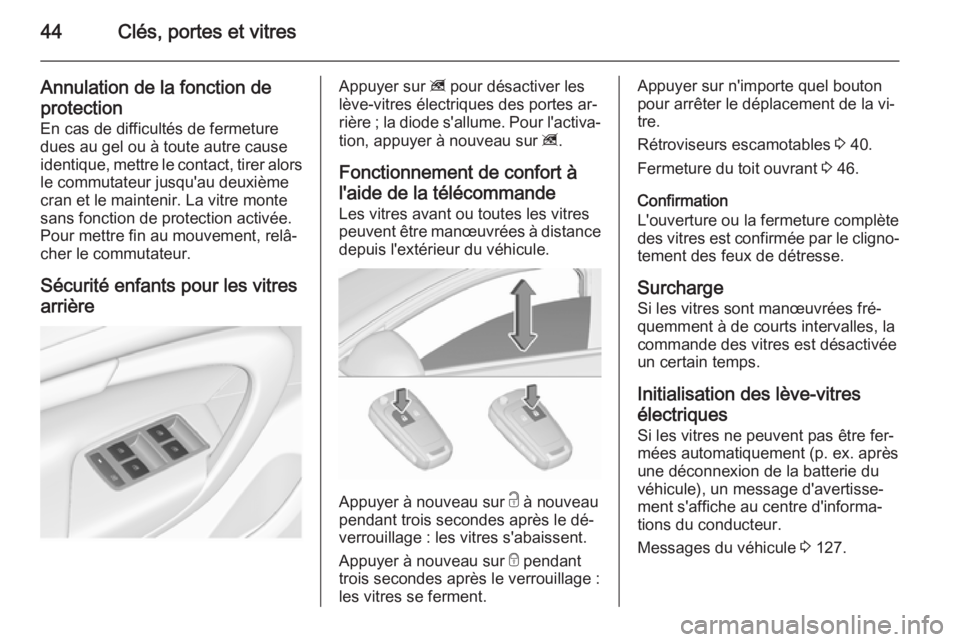 OPEL INSIGNIA 2015.5  Manuel dutilisation (in French) 44Clés, portes et vitres
Annulation de la fonction deprotection
En cas de difficultés de fermeture
dues au gel ou à toute autre cause
identique, mettre le contact, tirer alors
le commutateur jusqu&
