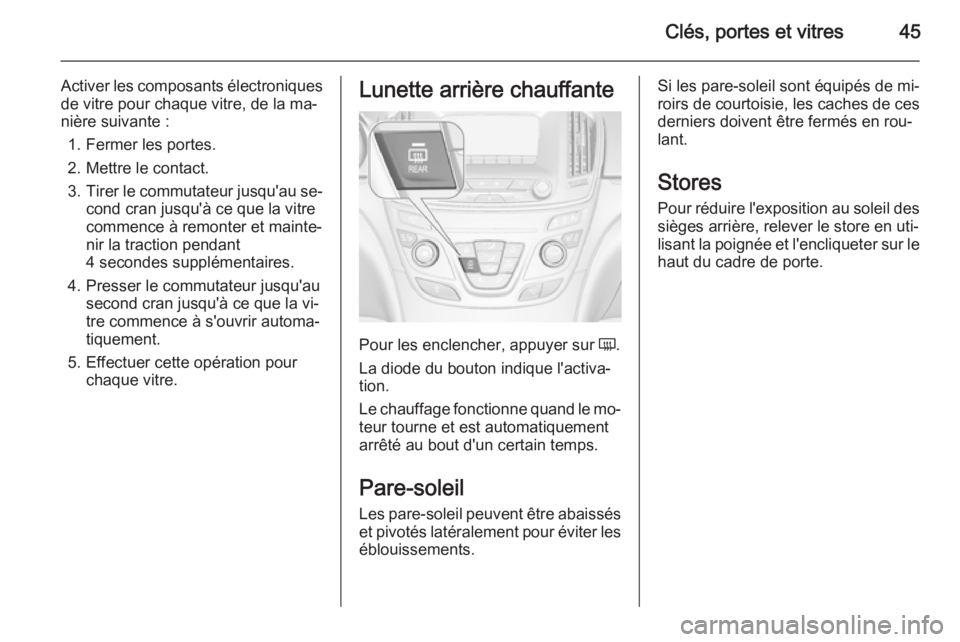 OPEL INSIGNIA 2015.5 Manuel dutilisation (in French) Clés, portes et vitres45
Activer les composants électroniquesde vitre pour chaque vitre, de la ma‐
nière suivante :
1. Fermer les portes.
2. Mettre le contact.
3. Tirer le commutateur jusqu'a OPEL INSIGNIA 2015.5 Manuel dutilisation (in French) Clés, portes et vitres45
Activer les composants électroniquesde vitre pour chaque vitre, de la ma‐
nière suivante :
1. Fermer les portes.
2. Mettre le contact.
3. Tirer le commutateur jusqu'a