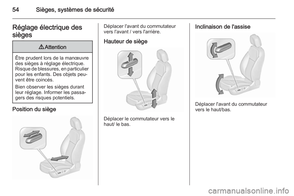 OPEL INSIGNIA 2015.5  Manuel dutilisation (in French) 54Sièges, systèmes de sécuritéRéglage électrique des
sièges9 Attention
Être prudent lors de la manœuvre
des sièges à réglage électrique.
Risque de blessures, en particulier pour les enfan