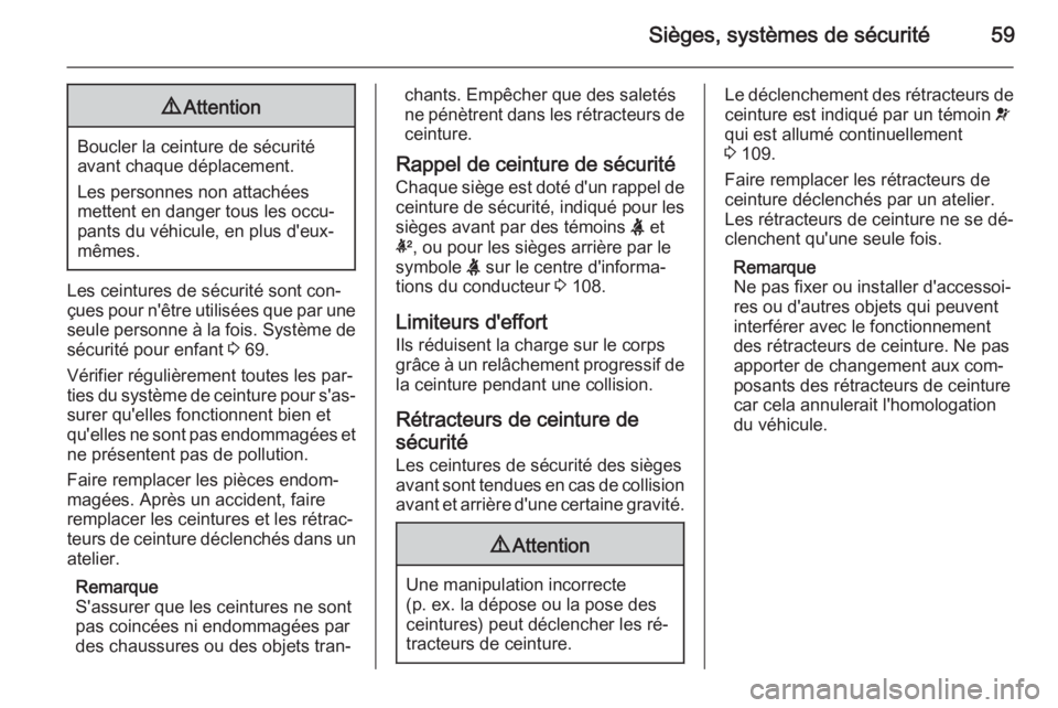 OPEL INSIGNIA 2015.5  Manuel dutilisation (in French) Sièges, systèmes de sécurité599Attention
Boucler la ceinture de sécurité
avant chaque déplacement.
Les personnes non attachées
mettent en danger tous les occu‐
pants du véhicule, en plus d&