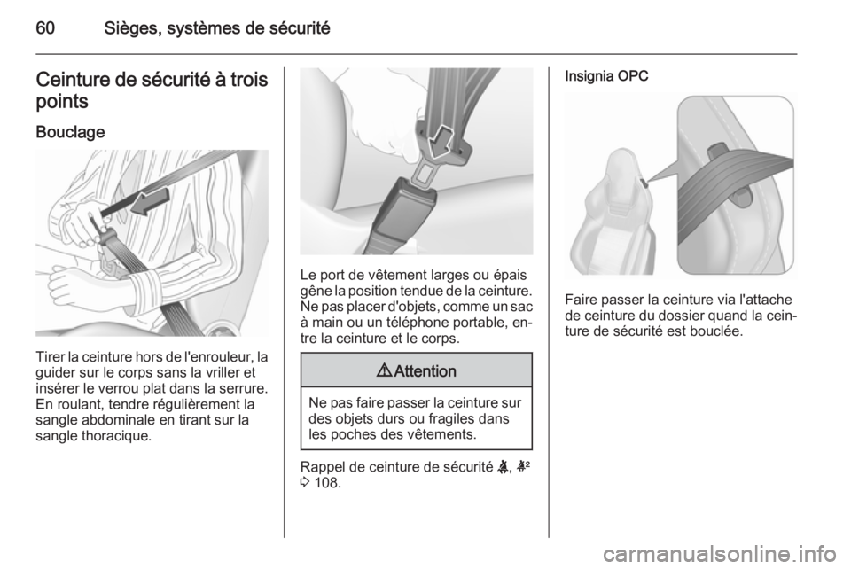 OPEL INSIGNIA 2015.5  Manuel dutilisation (in French) 60Sièges, systèmes de sécuritéCeinture de sécurité à trois
points
Bouclage
Tirer la ceinture hors de l'enrouleur, la
guider sur le corps sans la vriller et
insérer le verrou plat dans la s