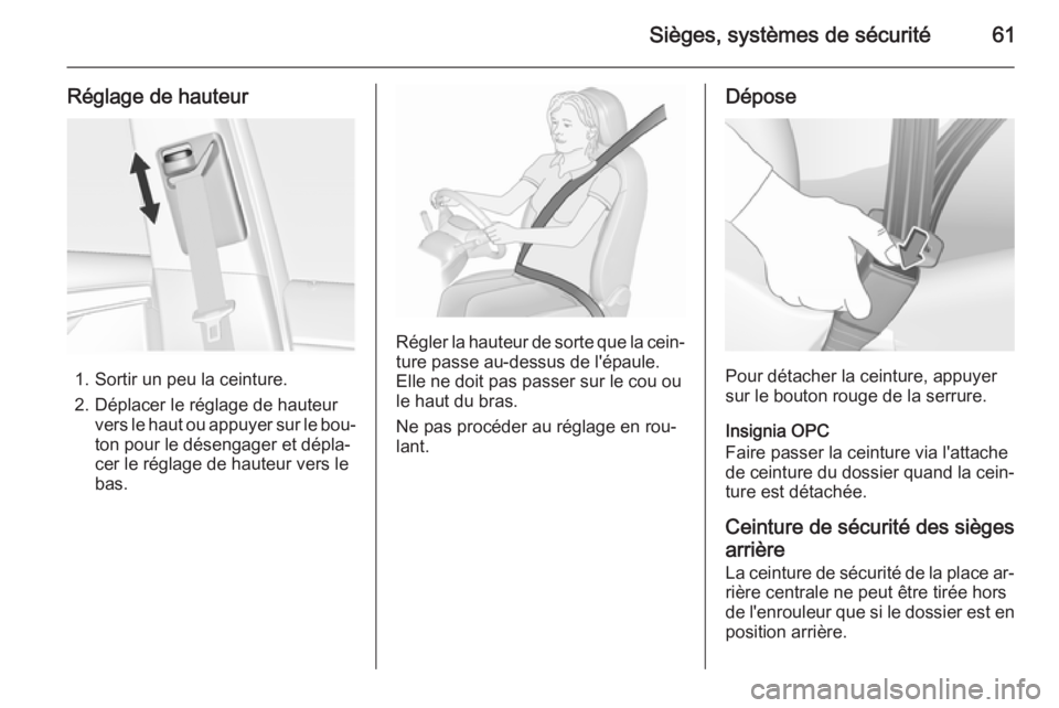 OPEL INSIGNIA 2015.5  Manuel dutilisation (in French) Sièges, systèmes de sécurité61
Réglage de hauteur
1. Sortir un peu la ceinture.
2. Déplacer le réglage de hauteur vers le haut ou appuyer sur le bou‐
ton pour le désengager et dépla‐
cer 