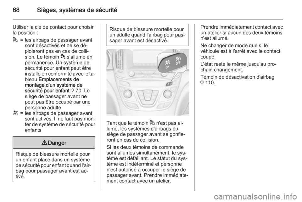 OPEL INSIGNIA 2015.5 Manuel dutilisation (in French) 68Sièges, systèmes de sécurité
Utiliser la clé de contact pour choisir
la position :*=les airbags de passager avant
sont désactivés et ne se dé‐
ploieront pas en cas de colli‐
sion. Le té OPEL INSIGNIA 2015.5 Manuel dutilisation (in French) 68Sièges, systèmes de sécurité
Utiliser la clé de contact pour choisir
la position :*=les airbags de passager avant
sont désactivés et ne se dé‐
ploieront pas en cas de colli‐
sion. Le té