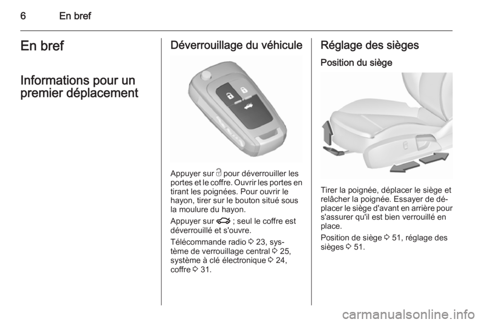 OPEL INSIGNIA 2015.5  Manuel dutilisation (in French) 6En brefEn bref
Informations pour un
premier déplacementDéverrouillage du véhicule
Appuyer sur  c pour déverrouiller les
portes et le coffre. Ouvrir les portes en
tirant les poignées. Pour ouvrir