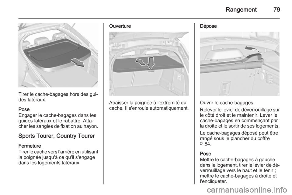 OPEL INSIGNIA 2015.5 Manuel dutilisation (in French) Rangement79
Tirer le cache-bagages hors des gui‐
des latéraux.
Pose
Engager le cache-bagages dans les
guides latéraux et le rabattre. Atta‐
cher les sangles de fixation au hayon.
Sports Tourer, OPEL INSIGNIA 2015.5 Manuel dutilisation (in French) Rangement79
Tirer le cache-bagages hors des gui‐
des latéraux.
Pose
Engager le cache-bagages dans les
guides latéraux et le rabattre. Atta‐
cher les sangles de fixation au hayon.
Sports Tourer,