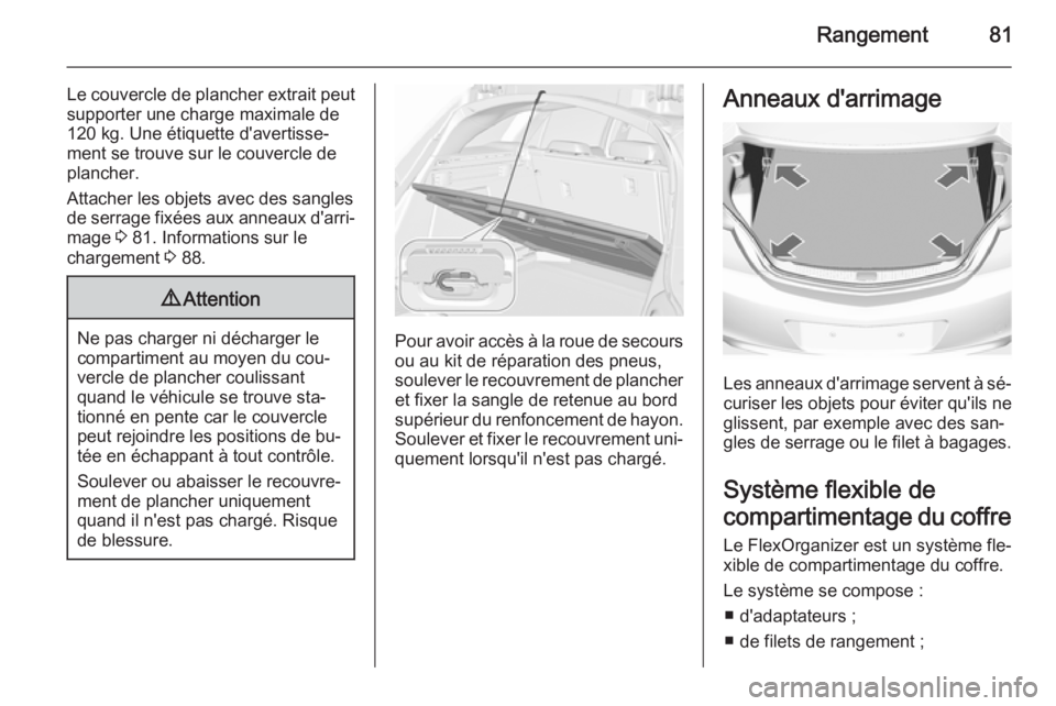 OPEL INSIGNIA 2015.5 Manuel dutilisation (in French) Rangement81
Le couvercle de plancher extrait peut
supporter une charge maximale de
120 kg. Une étiquette d'avertisse‐
ment se trouve sur le couvercle de
plancher.
Attacher les objets avec des s OPEL INSIGNIA 2015.5 Manuel dutilisation (in French) Rangement81
Le couvercle de plancher extrait peut
supporter une charge maximale de
120 kg. Une étiquette d'avertisse‐
ment se trouve sur le couvercle de
plancher.
Attacher les objets avec des s