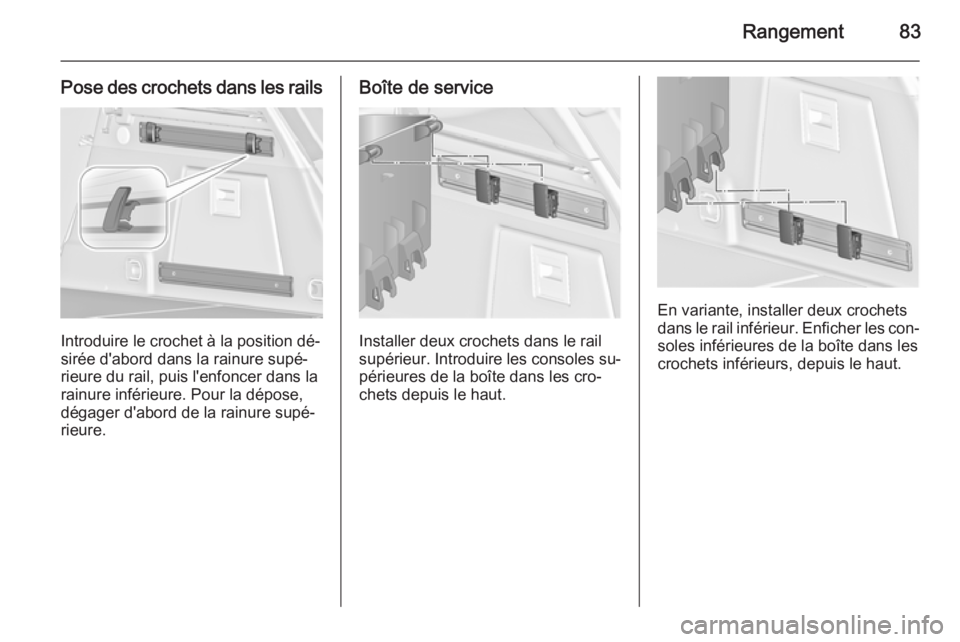 OPEL INSIGNIA 2015.5  Manuel dutilisation (in French) Rangement83
Pose des crochets dans les rails
Introduire le crochet à la position dé‐
sirée d'abord dans la rainure supé‐
rieure du rail, puis l'enfoncer dans la
rainure inférieure. Po