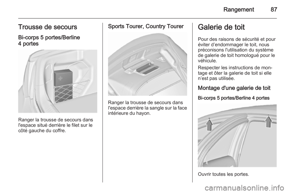 OPEL INSIGNIA 2015.5 Manuel dutilisation (in French) Rangement87Trousse de secours
Bi-corps 5 portes/Berline 4 portes
Ranger la trousse de secours dans
l'espace situé derrière le filet sur le
côté gauche du coffre.
Sports Tourer, Country Tourer
OPEL INSIGNIA 2015.5 Manuel dutilisation (in French) Rangement87Trousse de secours
Bi-corps 5 portes/Berline 4 portes
Ranger la trousse de secours dans
l'espace situé derrière le filet sur le
côté gauche du coffre.
Sports Tourer, Country Tourer