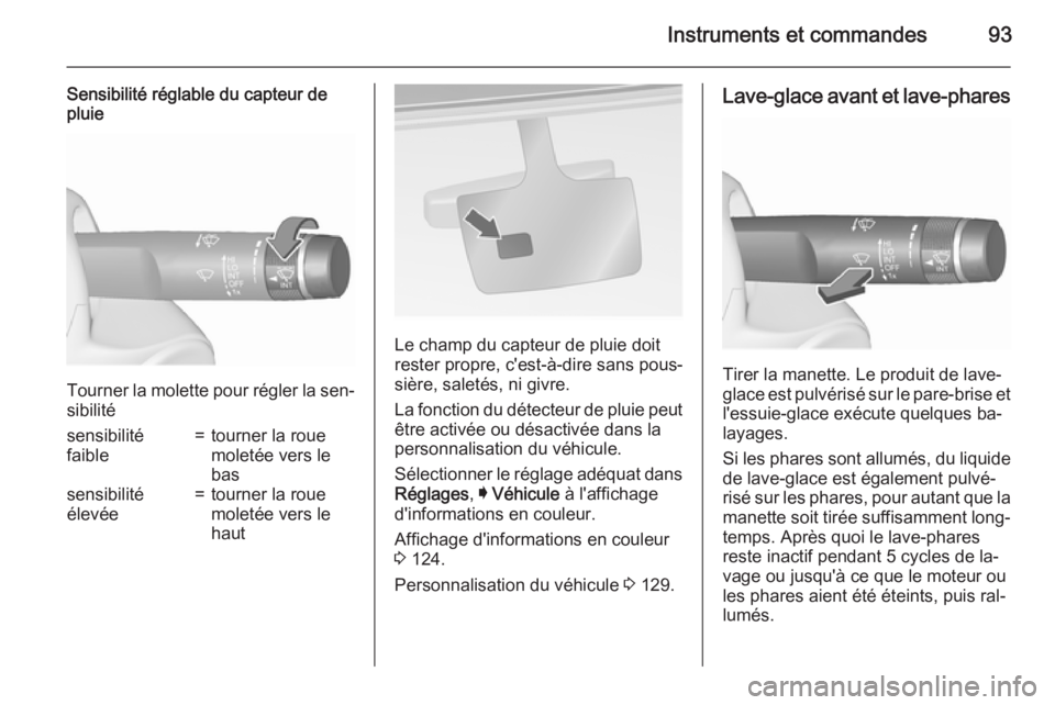 OPEL INSIGNIA 2015.5 Manuel dutilisation (in French) Instruments et commandes93
Sensibilité réglable du capteur de
pluie
Tourner la molette pour régler la sen‐
sibilité
sensibilité
faible=tourner la roue
moletée vers le
bassensibilité
élevée= OPEL INSIGNIA 2015.5 Manuel dutilisation (in French) Instruments et commandes93
Sensibilité réglable du capteur de
pluie
Tourner la molette pour régler la sen‐
sibilité
sensibilité
faible=tourner la roue
moletée vers le
bassensibilité
élevée=