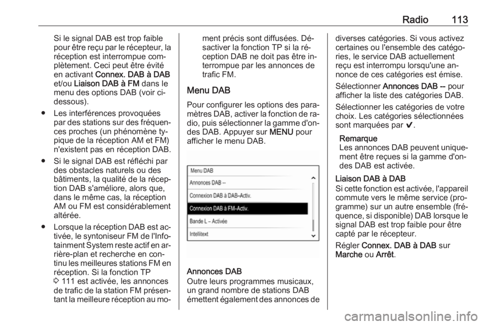 OPEL INSIGNIA 2016  Manuel multimédia (in French) Radio113Si le signal DAB est trop faible
pour être reçu par le récepteur, la
réception est interrompue com‐
plètement. Ceci peut être évité
en activant  Connex. DAB à DAB
et/ou  Liaison DAB