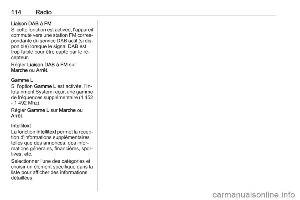 OPEL INSIGNIA 2016  Manuel multimédia (in French) 114RadioLiaison DAB à FM
Si cette fonction est activée, l'appareil
commute vers une station FM corres‐
pondante du service DAB actif (si dis‐ ponible) lorsque le signal DAB est
trop faible p