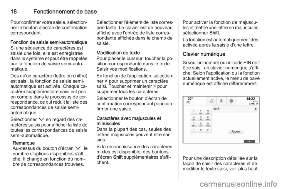OPEL INSIGNIA 2016  Manuel multimédia (in French) 18Fonctionnement de basePour confirmer votre saisie, sélection‐ner le bouton d'écran de confirmation
correspondant.
Fonction de saisie semi-automatique
Si une séquence de caractères est
sais