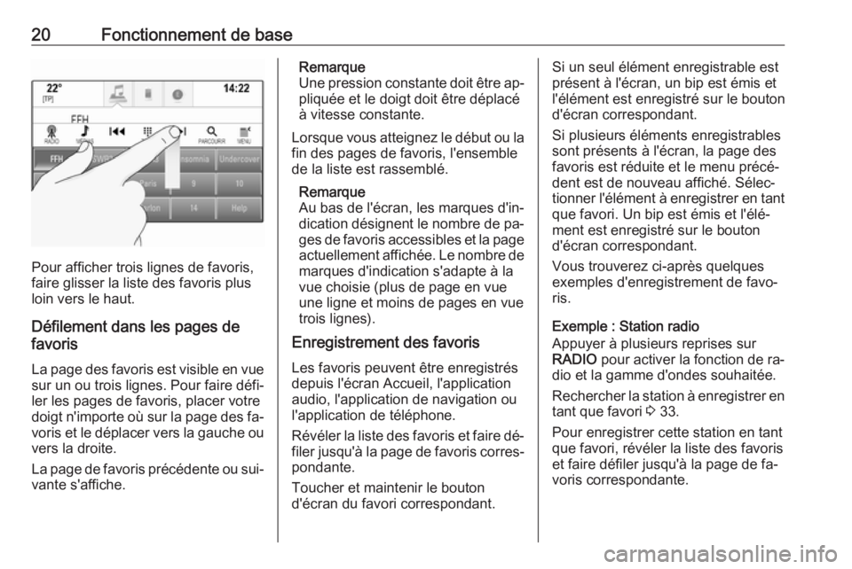 OPEL INSIGNIA 2016  Manuel multimédia (in French) 20Fonctionnement de base
Pour afficher trois lignes de favoris,
faire glisser la liste des favoris plus
loin vers le haut.
Défilement dans les pages de
favoris
La page des favoris est visible en vues