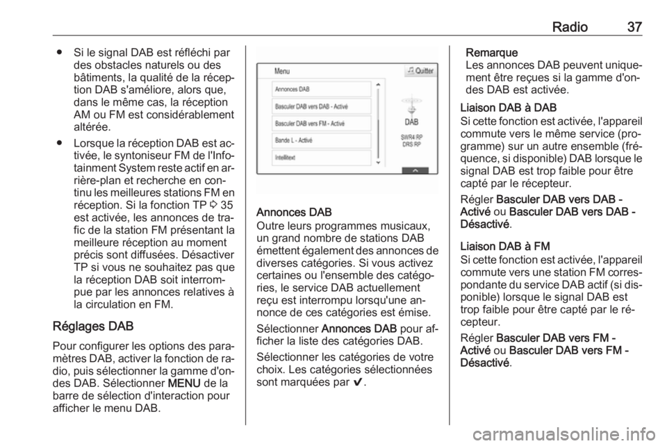 OPEL INSIGNIA 2016  Manuel multimédia (in French) Radio37● Si le signal DAB est réfléchi pardes obstacles naturels ou des
bâtiments, la qualité de la récep‐ tion DAB s'améliore, alors que,dans le même cas, la réception
AM ou FM est co