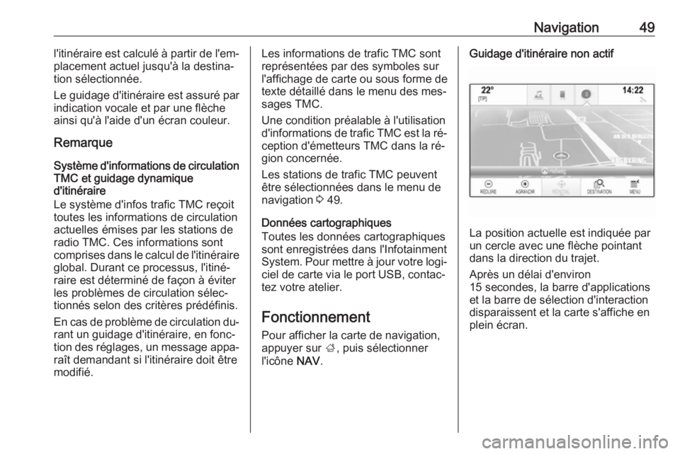 OPEL INSIGNIA 2016  Manuel multimédia (in French) Navigation49l'itinéraire est calculé à partir de l'em‐
placement actuel jusqu'à la destina‐
tion sélectionnée.
Le guidage d'itinéraire est assuré par indication vocale et p