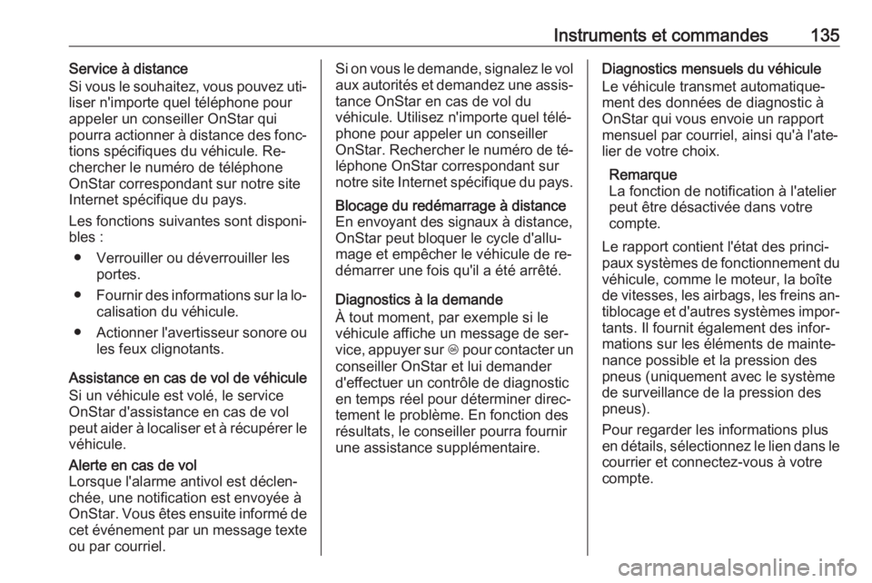 OPEL INSIGNIA 2016  Manuel dutilisation (in French) Instruments et commandes135Service à distance
Si vous le souhaitez, vous pouvez uti‐
liser n'importe quel téléphone pour
appeler un conseiller OnStar qui
pourra actionner à distance des fonc