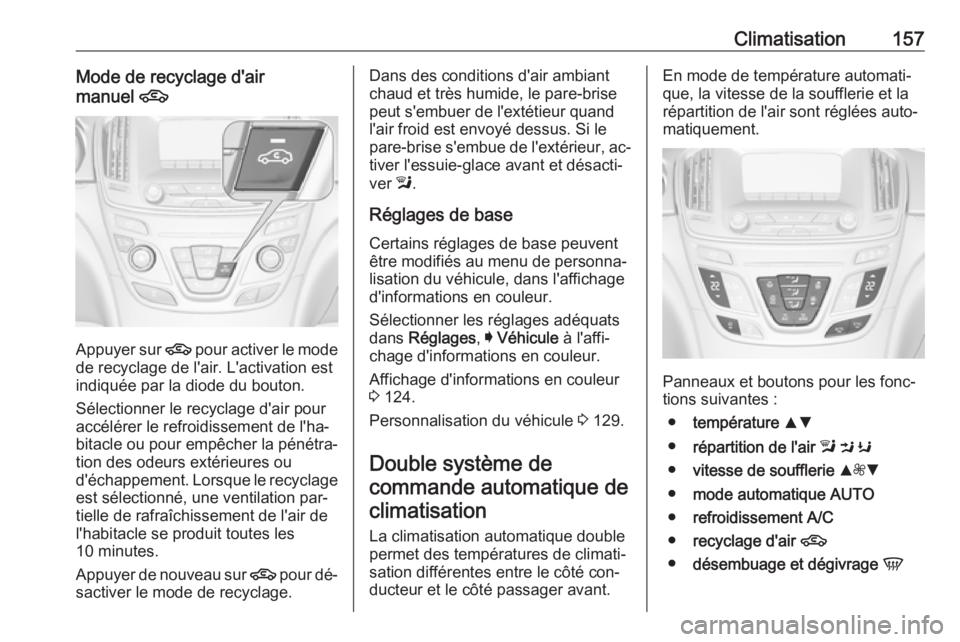 OPEL INSIGNIA 2016  Manuel dutilisation (in French) Climatisation157Mode de recyclage d'air
manuel  4
Appuyer sur  4
 pour activer le mode
de recyclage de l'air. L'activation est
indiquée par la diode du bouton.
Sélectionner le recyclage 