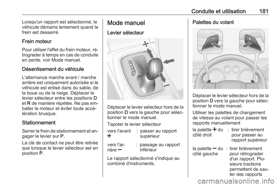 OPEL INSIGNIA 2016  Manuel dutilisation (in French) Conduite et utilisation181Lorsqu'un rapport est sélectionné, levéhicule démarre lentement quand le
frein est desserré.
Frein moteur
Pour utiliser l'effet du frein moteur, ré‐ trograder