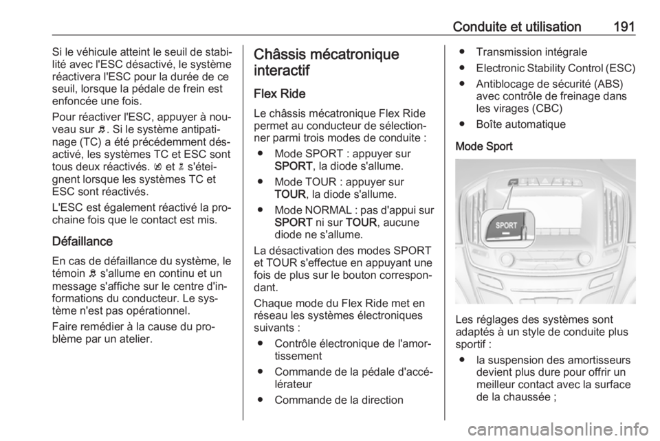 OPEL INSIGNIA 2016  Manuel dutilisation (in French) Conduite et utilisation191Si le véhicule atteint le seuil de stabi‐
lité avec l'ESC désactivé, le système
réactivera l'ESC pour la durée de ce
seuil, lorsque la pédale de frein est
e