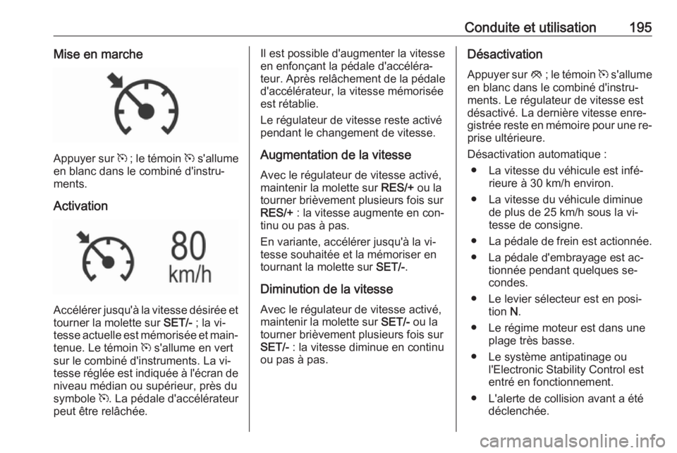 OPEL INSIGNIA 2016  Manuel dutilisation (in French) Conduite et utilisation195Mise en marche
Appuyer sur m ; le témoin  m s'allume
en blanc dans le combiné d'instru‐
ments.
Activation
Accélérer jusqu'à la vitesse désirée et tourner