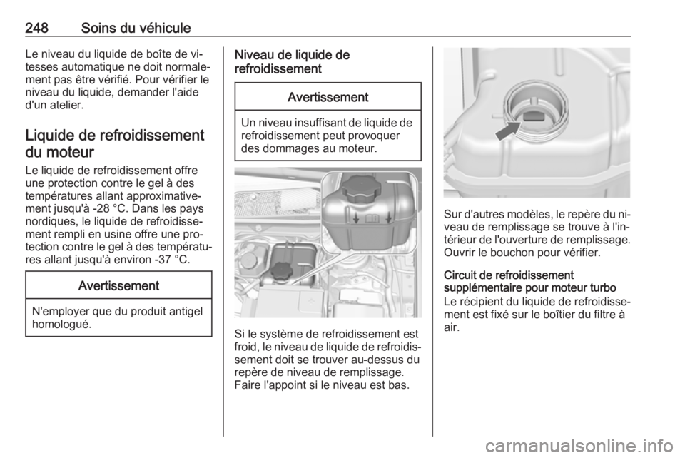 OPEL INSIGNIA 2016  Manuel dutilisation (in French) 248Soins du véhiculeLe niveau du liquide de boîte de vi‐
tesses automatique ne doit normale‐
ment pas être vérifié. Pour vérifier le
niveau du liquide, demander l'aide
d'un atelier.
