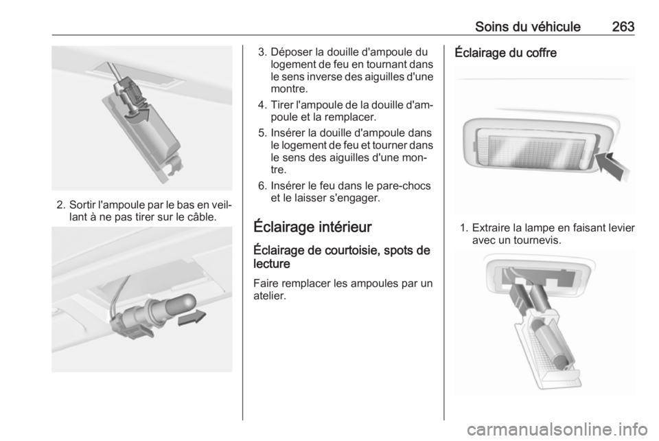 OPEL INSIGNIA 2016  Manuel dutilisation (in French) Soins du véhicule263
2.Sortir l'ampoule par le bas en veil‐
lant à ne pas tirer sur le câble.
3. Déposer la douille d'ampoule du logement de feu en tournant dans
le sens inverse des aigu