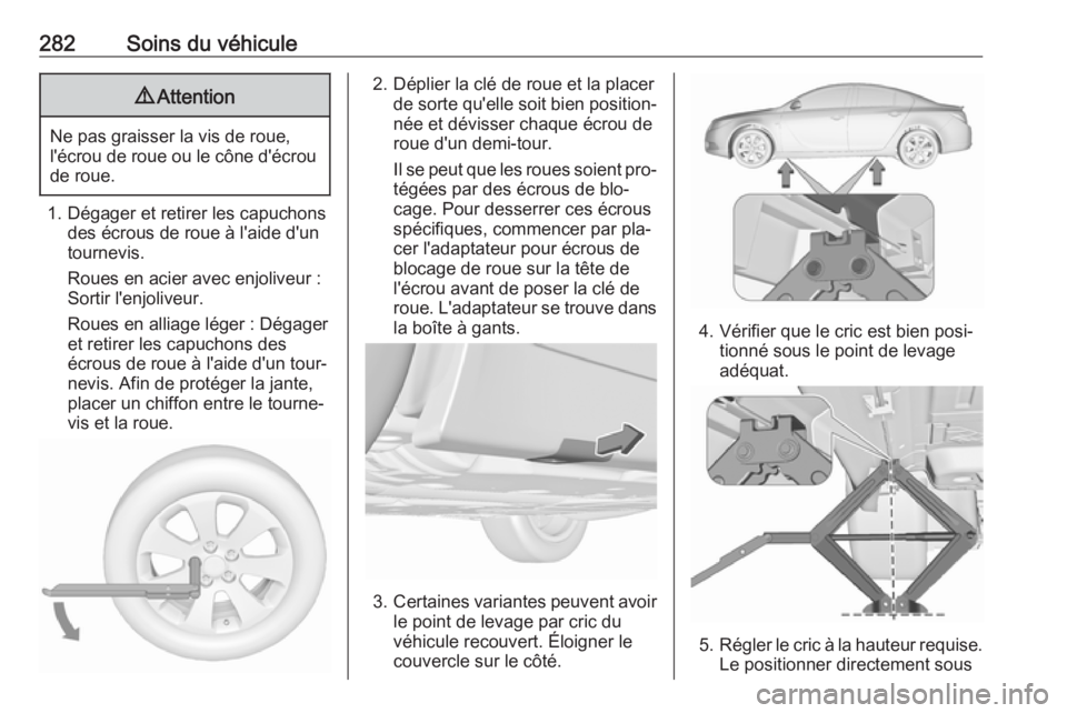 OPEL INSIGNIA 2016  Manuel dutilisation (in French) 282Soins du véhicule9Attention
Ne pas graisser la vis de roue,
l'écrou de roue ou le cône d'écrou de roue.
1. Dégager et retirer les capuchons des écrous de roue à l'aide d'un
t